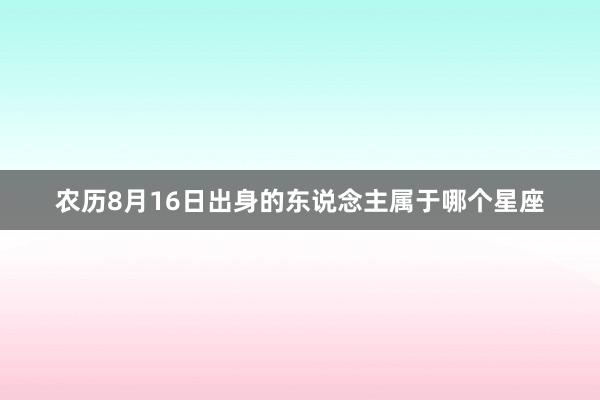 农历8月16日出身的东说念主属于哪个星座