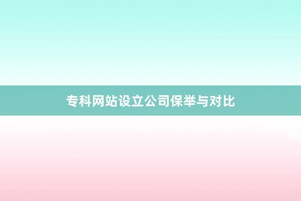 专科网站设立公司保举与对比