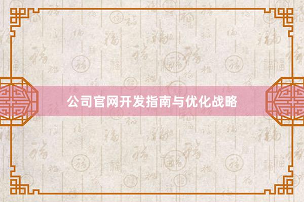 公司官网开发指南与优化战略