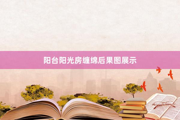 阳台阳光房缠绵后果图展示